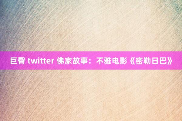 巨臀 twitter 佛家故事：不雅电影《密勒日巴》