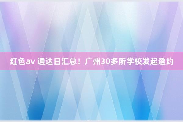 红色av 通达日汇总！广州30多所学校发起邀约